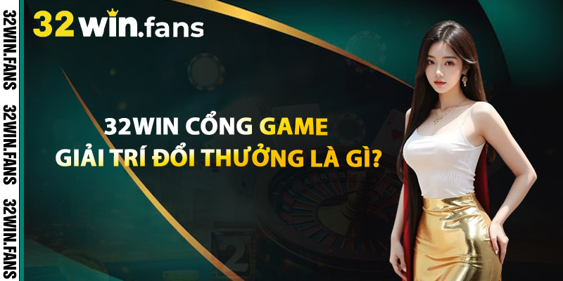 Giới Thiệu 32WIN - Thế Giới Cá Cược Hiện Đại Trong Tầm Tay 1 32WIN – Cổng Game Giải Trí Đổi Thưởng Là Gì?