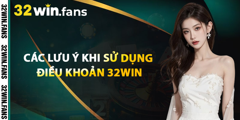 Các lưu ý khi sử dụng Điều Khoản 32WIN