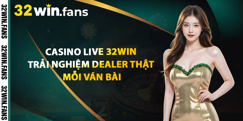 Casino Live 32WIN – Trải Nghiệm Dealer Thật Mỗi Ván Bài