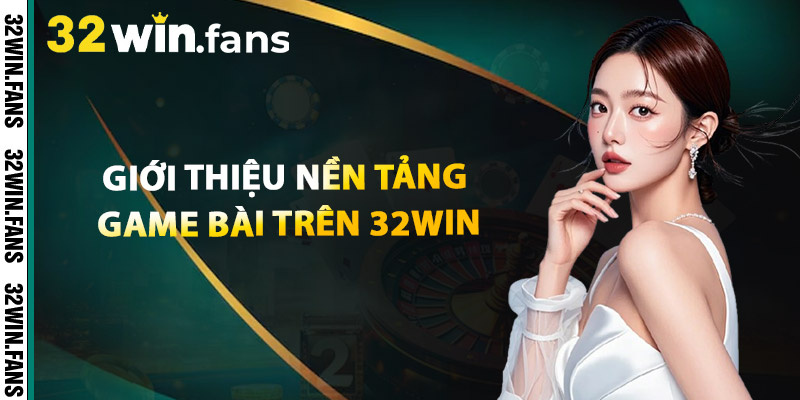 Giới Thiệu Nền Tảng Game Bài Trên 32WIN