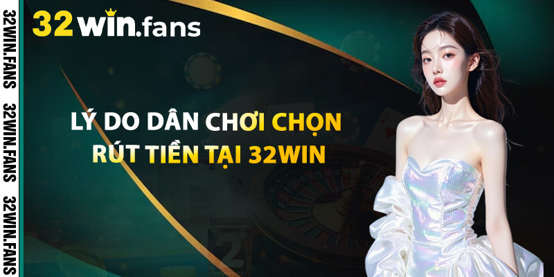 Rút Tiền 32WIN - Không Chờ Không Treo Không Mất Thêm Phí! 2 Lý Do Dân Chơi Chọn Rút Tiền Tại 32WIN