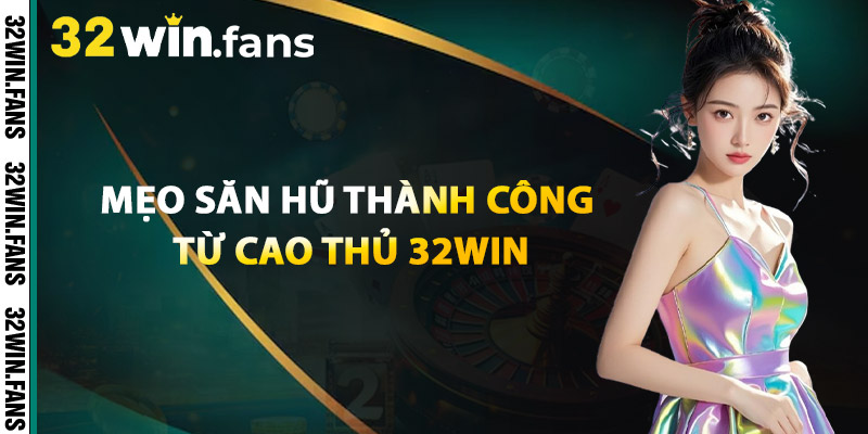 Mẹo Săn Hũ Thành Công Từ Cao Thủ 32WIN